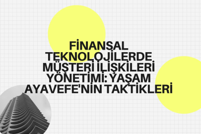 Finansal Teknolojilerde Müşteri İlişkileri Yönetimi: Yaşam Ayavefe'nin Taktikleri